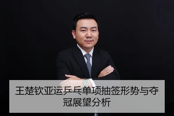 王楚钦亚运乒乓单项抽签形势与夺冠展望分析