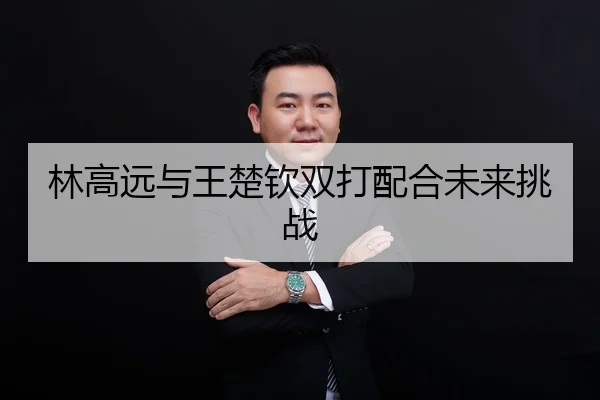 林高远与王楚钦双打配合未来挑战